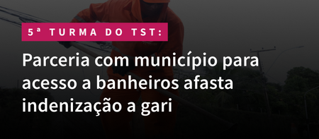 Parceria com município para acesso a banheiros afasta indenização a gari