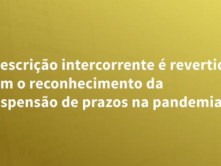 Prescrição intercorrente é revertida com o reconhecimento da suspensão de prazos na pandemia
