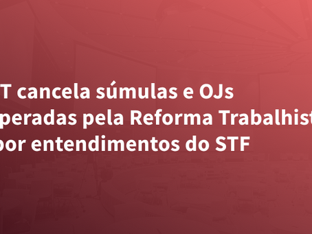 TST cancela súmulas e OJs superadas pela Reforma Trabalhista e por entendimentos do STF