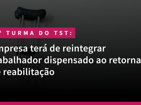Empresa terá de reintegrar trabalhador dispensado ao retornar de reabilitação