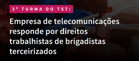 Empresa de telecomunicações responde por direitos trabalhistas de brigadistas terceirizados