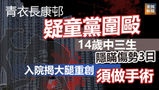《全民新聞台》［港聞］青衣長康邨疑童黨圍毆　14歲中三生隱瞞傷勢3日　入院揭大腿重創須做手術