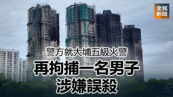 警方就大埔五級火警再拘捕一名男子涉嫌誤殺
