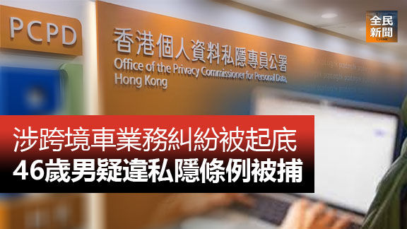 《全民新聞台》［港聞］涉跨境車業務糾紛被起底  46歲男疑違私隱條例被捕
