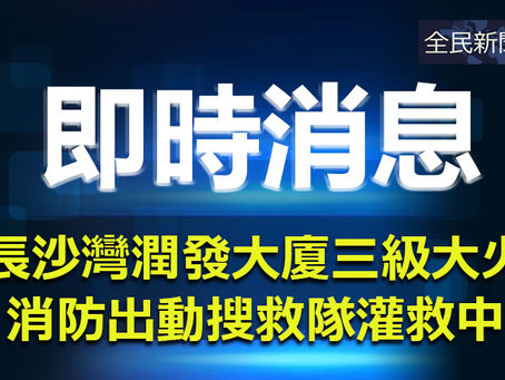 《全民新聞台》［港聞］長沙灣潤發大廈三級大火 消防出動搜救隊灌救中