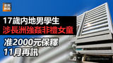 《全民新聞台》［港聞］17歲內地男學生涉長洲強姦非禮女童 准2000元保釋 11月再訊