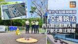 《全民新聞台》［港聞］警方今起展開兩周交通執法　西九龍出動無人機打擊不專注駕駛