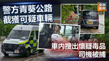 《全民新聞台》［港聞］警方青葵公路截獲可疑車輛車內搜出懷疑毒品 司機被捕