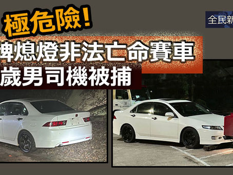 《全民新聞台》［港聞］極危險! 折牌熄燈非法亡命賽車  20歲男司機被捕