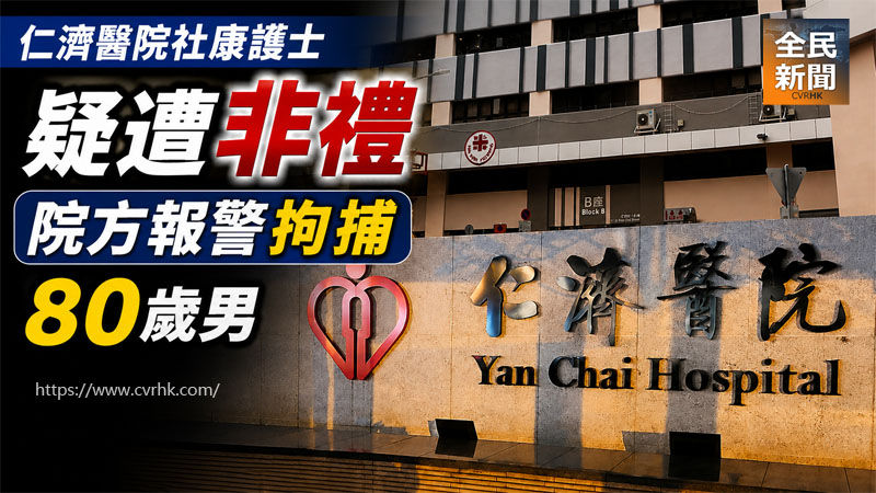 《全民新聞台》［港聞］仁濟醫院社康護士疑遭非禮 院方報警拘捕80歲男