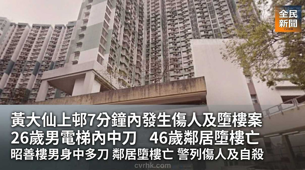 《全民新聞台》［港聞］黃大仙上邨7分鐘內發生傷人及墮樓案　26歲男電梯內中刀　46歲鄰居墮樓亡
