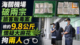 《全民新聞台》［港聞］海關機場破兩宗旅客販毒案　檢約9.8公斤懷疑大麻花拘兩人