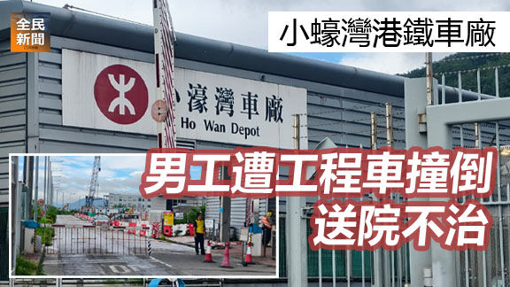 小蠔灣港鐵車廠工業意外 男工遭工程車撞倒 情況危殆