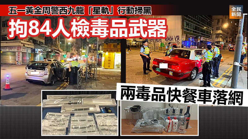 《全民新聞台》［港聞］五一黃金周警西九龍「星軌」行動掃黑　拘84人檢毒品武器　兩毒品快餐車落網