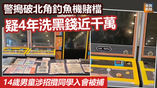 《全民新聞台》［港聞］警搗破北角釣魚機賭檔　疑4年洗黑錢近千萬　14歲男童涉招攬同學入會被捕