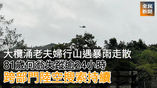 《全民新聞台》［港聞］大欖涌老夫婦行山遇暴雨走散　81歲何翁失蹤逾24小時　跨部門陸空搜索持續