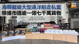 《全民新聞台》［港聞］海關截破大型遠洋船走私案 檢獲市值逾一億七千萬貨物