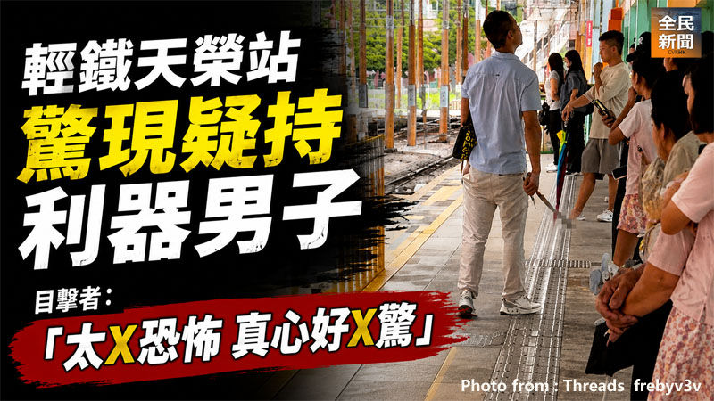 《全民新聞台》［港聞］輕鐵天榮站驚現疑持利器男子　目擊者: 「太X恐怖 真心好X驚」