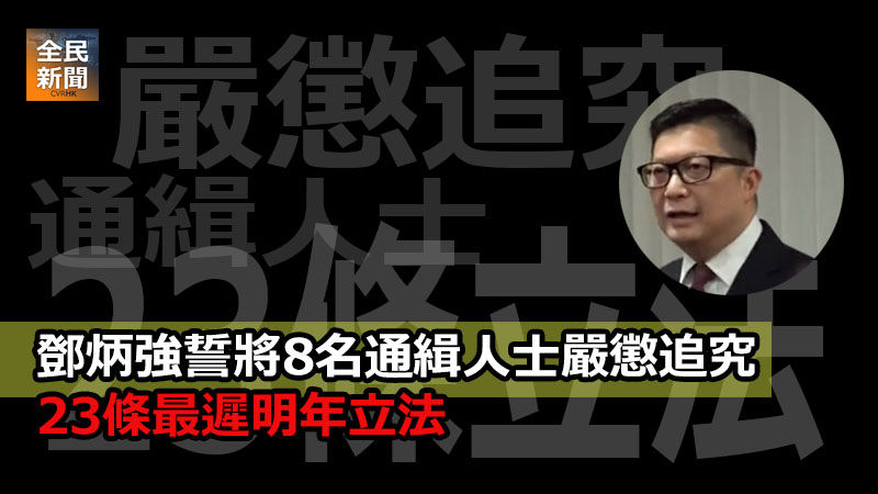 鄧炳強誓將8名通緝人士嚴懲追究 23條最遲明年立法