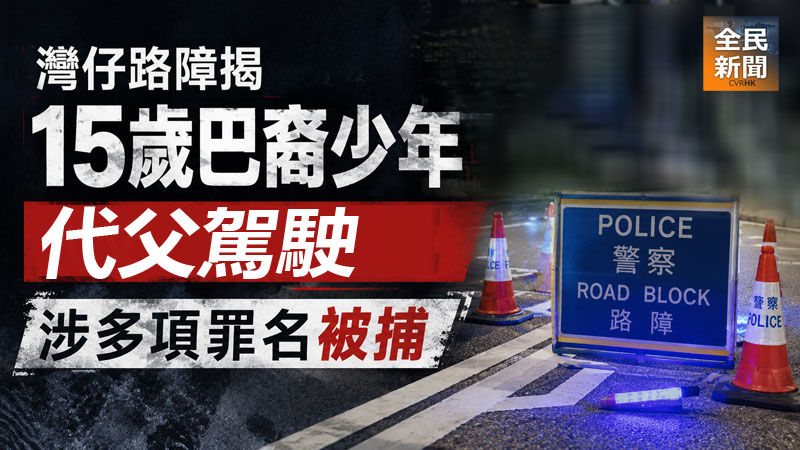 《全民新聞台》［港聞］灣仔路障截獲15歲巴裔少年代父駕車　涉無牌及無保險被捕