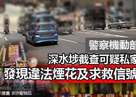 《全民新聞台》［港聞］警察機動部隊於深水埗截查可疑私家車  發現違法煙花及求救信號彈