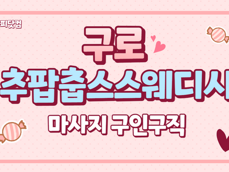 구로 추팝춥스스웨디시 마사지 구인구직 소식을 함께해보세요