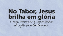 A Transfiguração do Senhor: luz que revela e transforma
