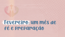 Fevereiro: um mês de fé, devoção e preparação espiritual