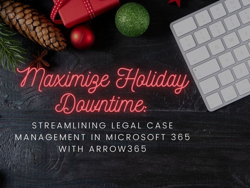 Maximizing Holiday Downtime: Streamlining Legal Case Management in Microsoft 365 with Arrow365