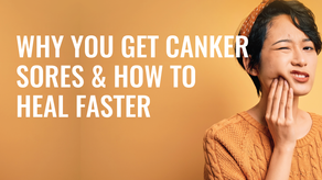 Why You Get Canker Sores and How To Heal Faster