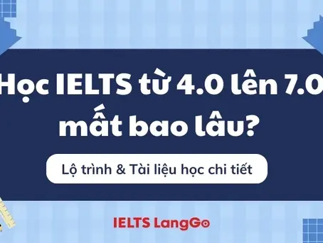 Học IELTS Từ 4.0 Lên 7.0 Mất Bao Lâu – Khung Thời Gian Thực Tế