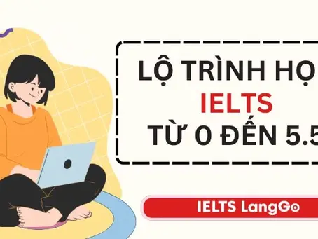 Cách Học IELTS Từ 0 Lên 5.5 – Phương Pháp Học Đúng Khác Với Học Nhiều Như Thế Nào