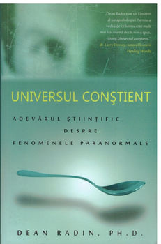 Universul Constient- Adevarul stiintific despre fenomene paranormale (Dean Radin) / COD 0102