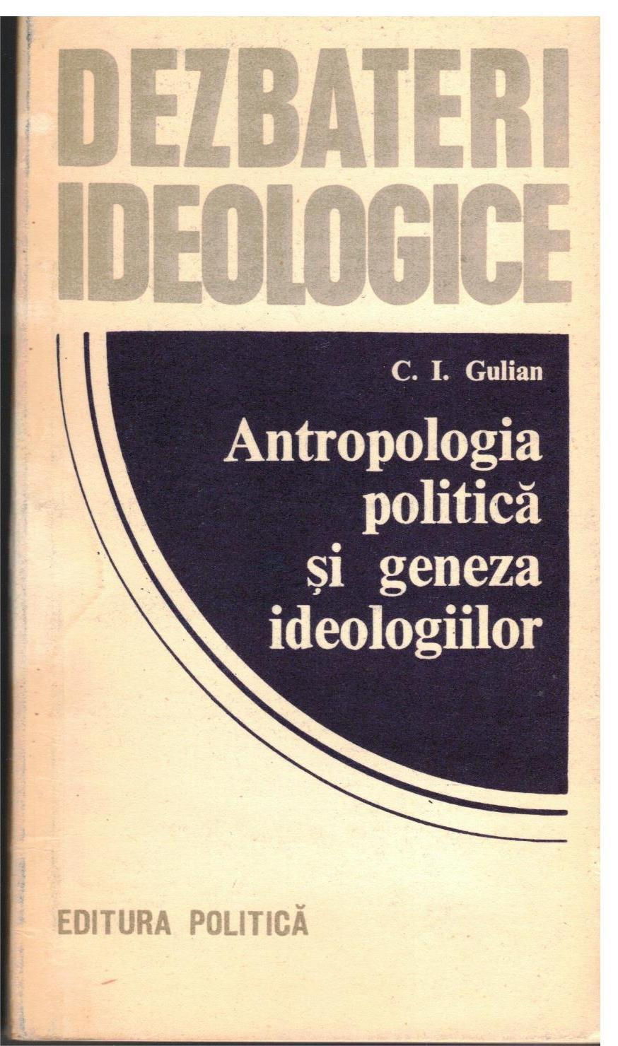 Dezbateri Ideologice- Antropologia Politica si Geneza Ideologiilor (C.I. Gulian) COD 0192