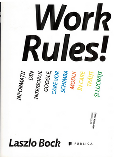 Work rules- Informatii din interiorul Google, care vor schimba modul in care traiti si lucrati (Laszlo Bock)        / COD 0037