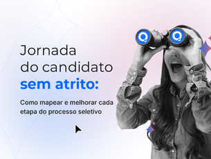 Jornada do Candidato sem atrito: como mapear e melhorar cada etapa do processo seletivo