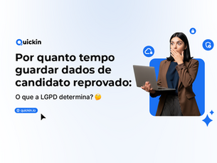 Por quanto tempo guardar dados de candidato reprovado: o que a LGPD determina