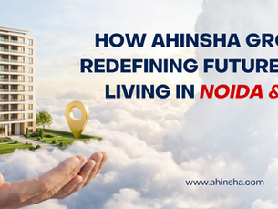 How Ahinsha Group Is Redefining Future-Ready Living in Noida & NCR