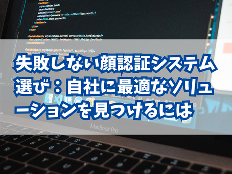 失敗しない顔認証システム選び:自社に最適なソリューションを見つけるには