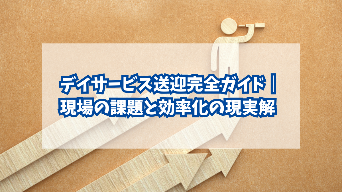 デイサービス送迎完全ガイド｜現場の課題と効率化の現実解