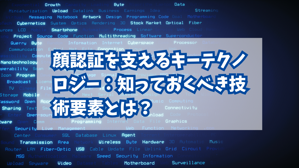 顔認証を支えるキーテクノロジー：知っておくべき技術要素とは？
