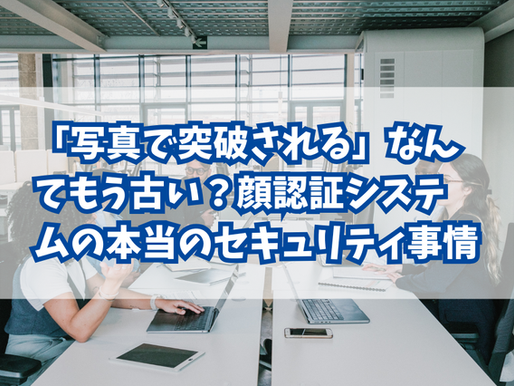 「写真で突破される」なんてもう古い？顔認証システムの本当のセキュリティ事情