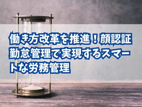働き方改革を推進!顔認証勤怠管理で実現するスマートな労務管理