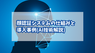 顔認証システムの仕組みと導入事例(AI技術解説)