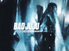 “Incision (cut you out)” - BAD JUJU