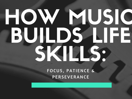 How Music Builds Life Skills: Focus, Patience & Perseverance