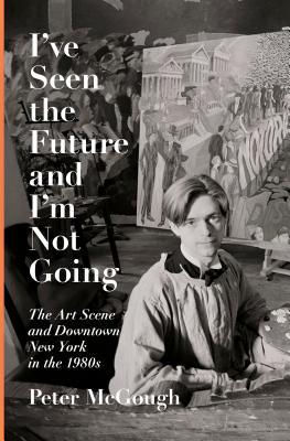 I've Seen the Future and I'm Not Going: The Art Scene and Downtown New York in the 1980s (Audiobook), by Peter McGough