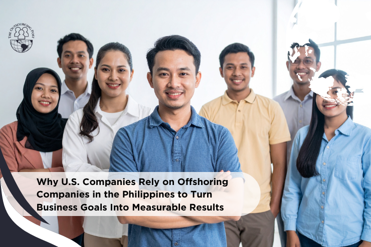 Why U.S. Companies Rely on Offshoring Companies in the Philippines to Turn Business Goals Into Measurable Results