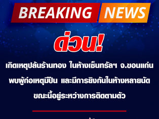 ด่วน! เกิดเหตุคนร้ายปล้นร้านทองภายในห้างสรรพสินค้าเซ็นทรัลพลาซ่า จังหวัดขอนแก่น