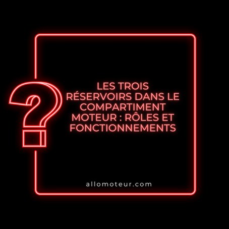 Les Trois Réservoirs dans le Compartiment Moteur : Rôles et Fonctionnements